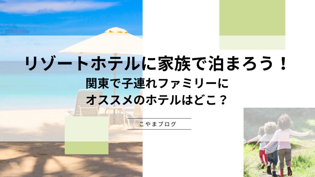 リゾートホテルに家族で泊まろう！関東で子連れファミリーにオススメのホテルはどこ？